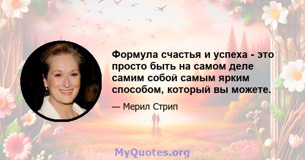 Формула счастья и успеха - это просто быть на самом деле самим собой самым ярким способом, который вы можете.