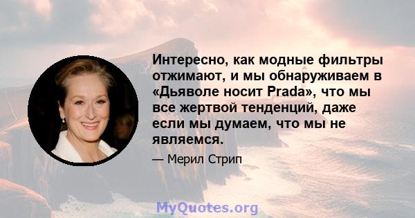 Интересно, как модные фильтры отжимают, и мы обнаруживаем в «Дьяволе носит Prada», что мы все жертвой тенденций, даже если мы думаем, что мы не являемся.