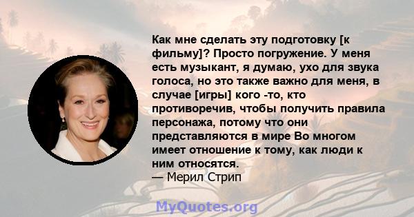 Как мне сделать эту подготовку [к фильму]? Просто погружение. У меня есть музыкант, я думаю, ухо для звука голоса, но это также важно для меня, в случае [игры] кого -то, кто противоречив, чтобы получить правила