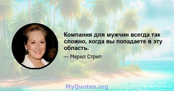 Компания для мужчин всегда так сложно, когда вы попадаете в эту область.