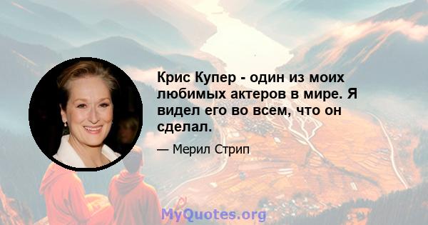 Крис Купер - один из моих любимых актеров в мире. Я видел его во всем, что он сделал.