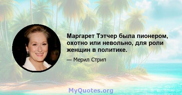 Маргарет Тэтчер была пионером, охотно или невольно, для роли женщин в политике.