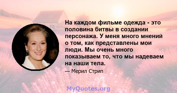 На каждом фильме одежда - это половина битвы в создании персонажа. У меня много мнений о том, как представлены мои люди. Мы очень много показываем то, что мы надеваем на наши тела.