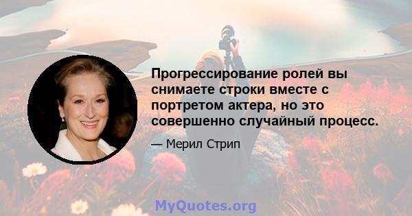 Прогрессирование ролей вы снимаете строки вместе с портретом актера, но это совершенно случайный процесс.