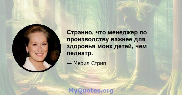 Странно, что менеджер по производству важнее для здоровья моих детей, чем педиатр.