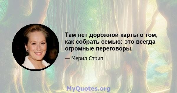 Там нет дорожной карты о том, как собрать семью: это всегда огромные переговоры.