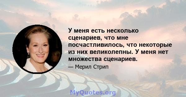 У меня есть несколько сценариев, что мне посчастливилось, что некоторые из них великолепны. У меня нет множества сценариев.