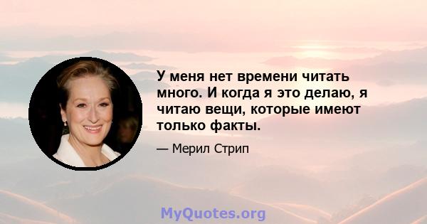 У меня нет времени читать много. И когда я это делаю, я читаю вещи, которые имеют только факты.