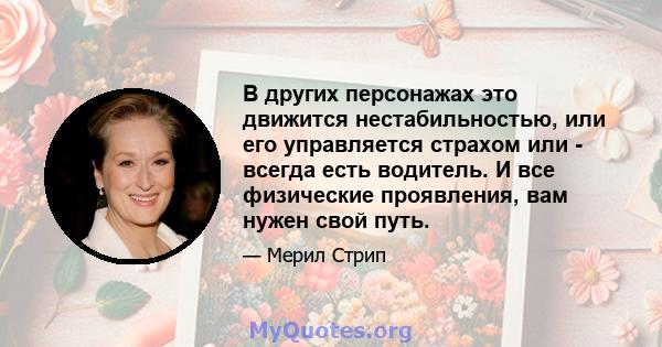 В других персонажах это движится нестабильностью, или его управляется страхом или - всегда есть водитель. И все физические проявления, вам нужен свой путь.