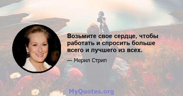 Возьмите свое сердце, чтобы работать и спросить больше всего и лучшего из всех.