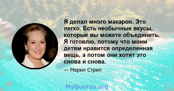 Я делал много макарон. Это легко. Есть необычные вкусы, которые вы можете объединить. Я готовлю, потому что моим детям нравится определенная вещь, а потом они хотят это снова и снова.