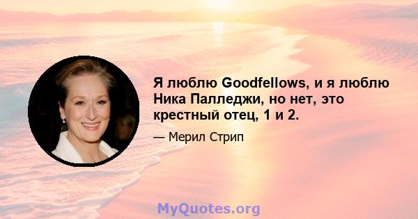 Я люблю Goodfellows, и я люблю Ника Палледжи, но нет, это крестный отец, 1 и 2.