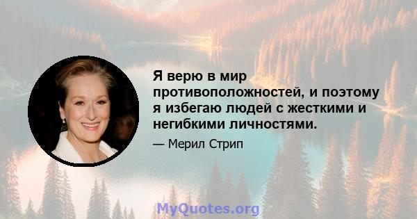 Я верю в мир противоположностей, и поэтому я избегаю людей с жесткими и негибкими личностями.