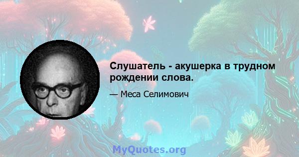 Слушатель - акушерка в трудном рождении слова.