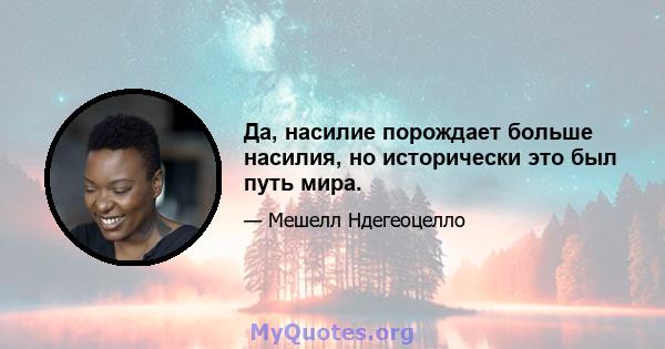 Да, насилие порождает больше насилия, но исторически это был путь мира.