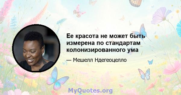 Ее красота не может быть измерена по стандартам колонизированного ума