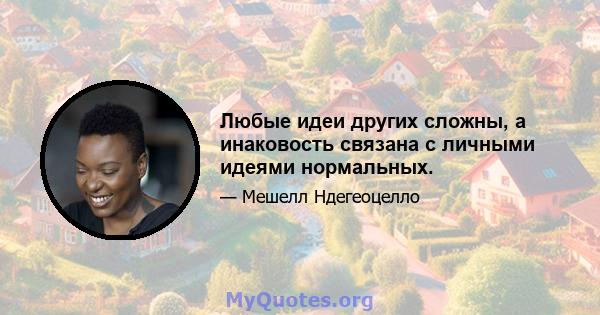 Любые идеи других сложны, а инаковость связана с личными идеями нормальных.