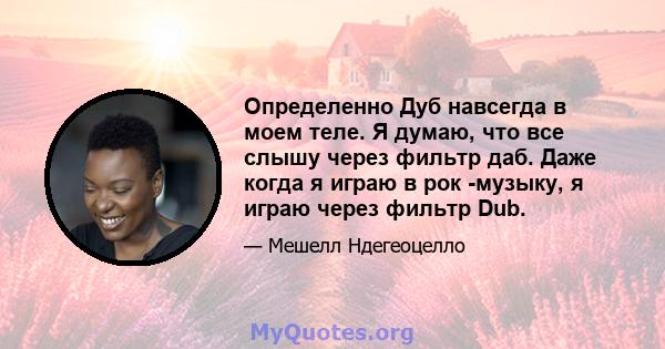 Определенно Дуб навсегда в моем теле. Я думаю, что все слышу через фильтр даб. Даже когда я играю в рок -музыку, я играю через фильтр Dub.