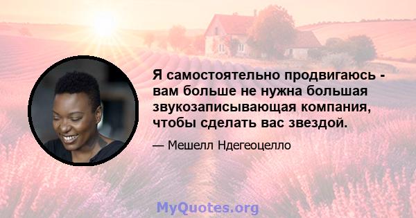 Я самостоятельно продвигаюсь - вам больше не нужна большая звукозаписывающая компания, чтобы сделать вас звездой.