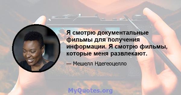 Я смотрю документальные фильмы для получения информации. Я смотрю фильмы, которые меня развлекают.