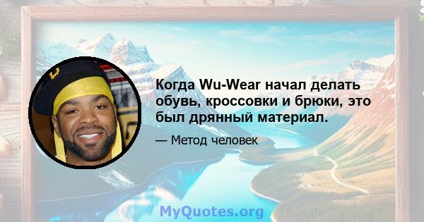 Когда Wu-Wear начал делать обувь, кроссовки и брюки, это был дрянный материал.