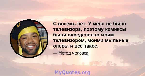 С восемь лет. У меня не было телевизора, поэтому комиксы были определенно моим телевизором, моими мыльные оперы и все такое.