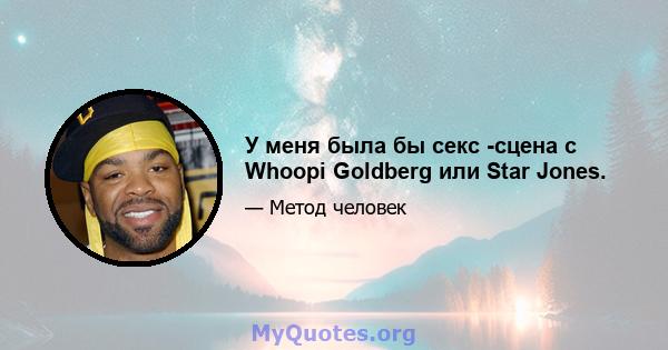 У меня была бы секс -сцена с Whoopi Goldberg или Star Jones.