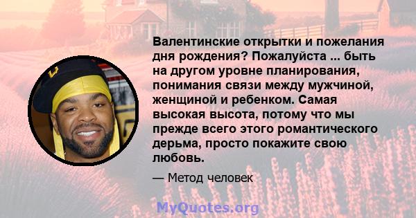 Валентинские открытки и пожелания дня рождения? Пожалуйста ... быть на другом уровне планирования, понимания связи между мужчиной, женщиной и ребенком. Самая высокая высота, потому что мы прежде всего этого