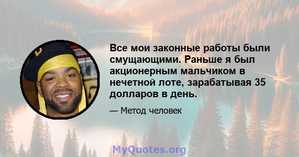 Все мои законные работы были смущающими. Раньше я был акционерным мальчиком в нечетной лоте, зарабатывая 35 долларов в день.