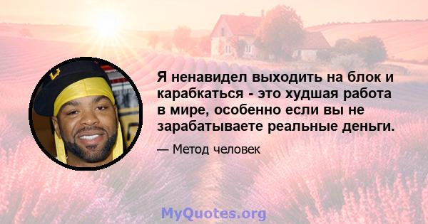 Я ненавидел выходить на блок и карабкаться - это худшая работа в мире, особенно если вы не зарабатываете реальные деньги.