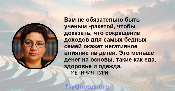 Вам не обязательно быть ученым -ракетой, чтобы доказать, что сокращение доходов для самых бедных семей окажет негативное влияние на детей. Это меньше денег на основы, такие как еда, здоровье и одежда.