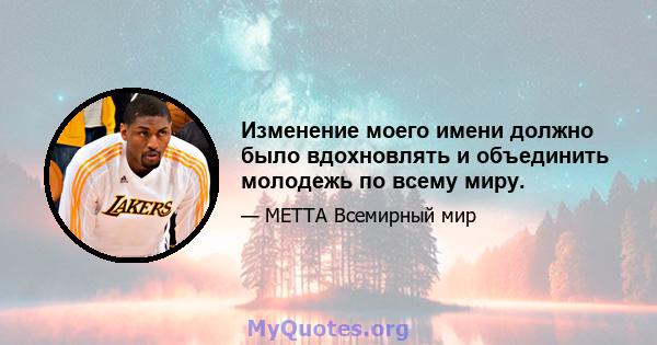 Изменение моего имени должно было вдохновлять и объединить молодежь по всему миру.