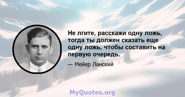 Не лгите, расскажи одну ложь, тогда ты должен сказать еще одну ложь, чтобы составить на первую очередь.