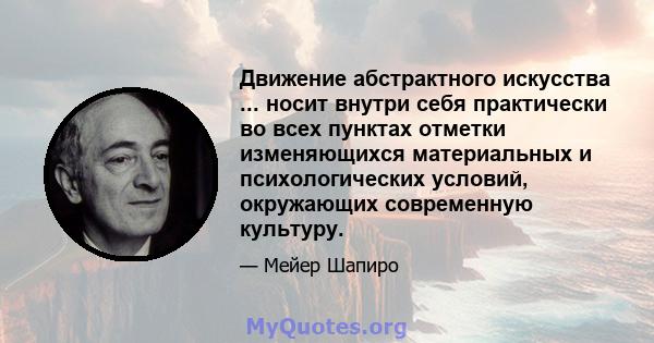 Движение абстрактного искусства ... носит внутри себя практически во всех пунктах отметки изменяющихся материальных и психологических условий, окружающих современную культуру.