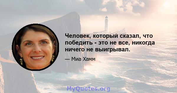 Человек, который сказал, что победить - это не все, никогда ничего не выигрывал.