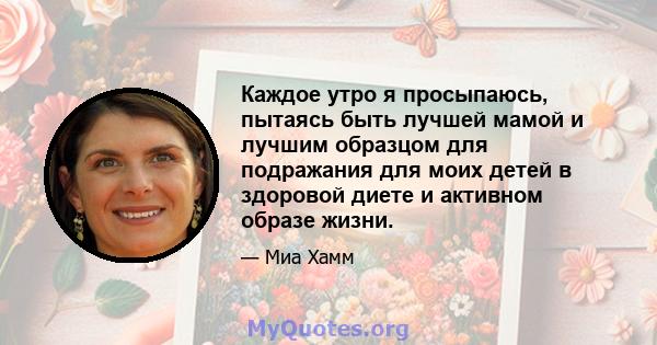 Каждое утро я просыпаюсь, пытаясь быть лучшей мамой и лучшим образцом для подражания для моих детей в здоровой диете и активном образе жизни.