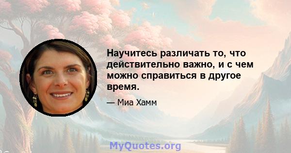 Научитесь различать то, что действительно важно, и с чем можно справиться в другое время.