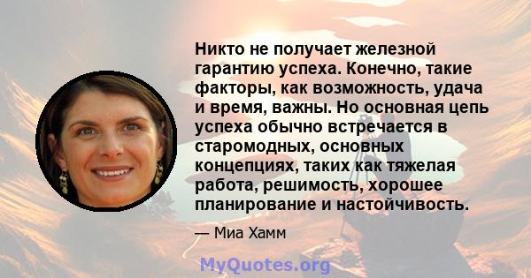 Никто не получает железной гарантию успеха. Конечно, такие факторы, как возможность, удача и время, важны. Но основная цепь успеха обычно встречается в старомодных, основных концепциях, таких как тяжелая работа,