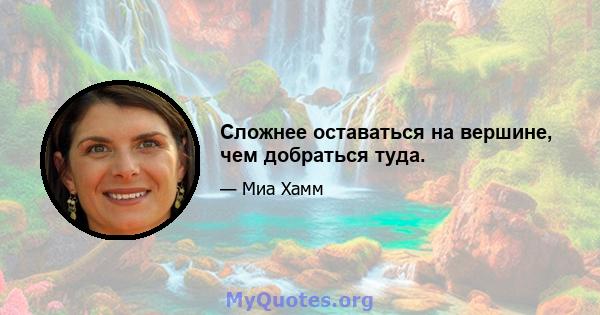 Сложнее оставаться на вершине, чем добраться туда.