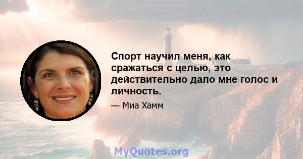 Спорт научил меня, как сражаться с целью, это действительно дало мне голос и личность.