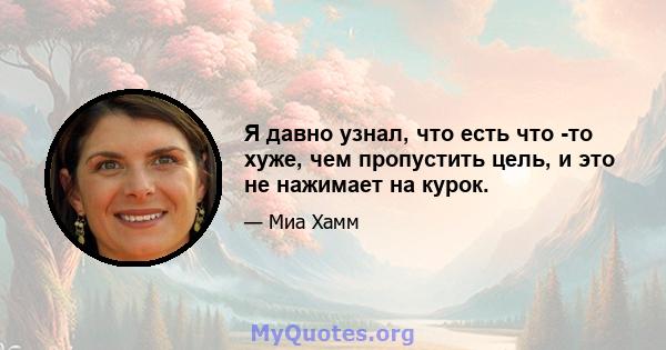 Я давно узнал, что есть что -то хуже, чем пропустить цель, и это не нажимает на курок.