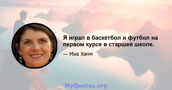 Я играл в баскетбол и футбол на первом курсе в старшей школе.