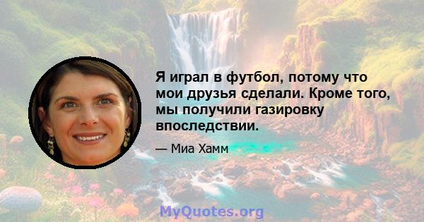 Я играл в футбол, потому что мои друзья сделали. Кроме того, мы получили газировку впоследствии.