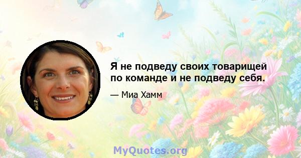 Я не подведу своих товарищей по команде и не подведу себя.