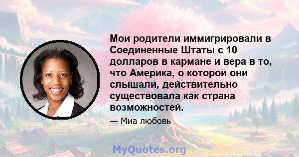 Мои родители иммигрировали в Соединенные Штаты с 10 долларов в кармане и вера в то, что Америка, о которой они слышали, действительно существовала как страна возможностей.