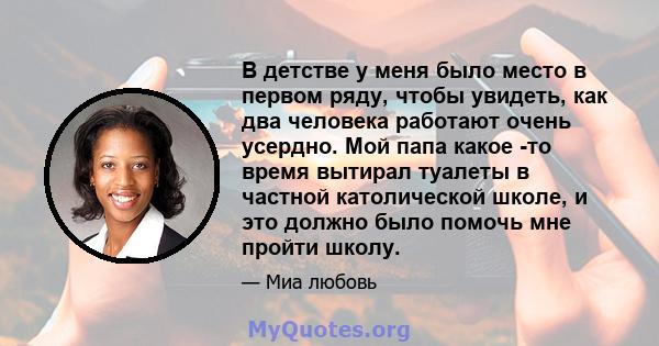 В детстве у меня было место в первом ряду, чтобы увидеть, как два человека работают очень усердно. Мой папа какое -то время вытирал туалеты в частной католической школе, и это должно было помочь мне пройти школу.