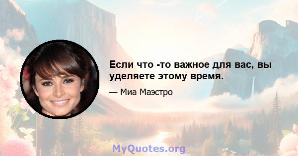 Если что -то важное для вас, вы уделяете этому время.