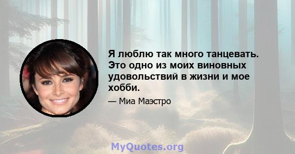 Я люблю так много танцевать. Это одно из моих виновных удовольствий в жизни и мое хобби.