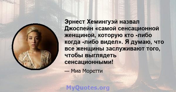 Эрнест Хемингуэй назвал Джоспейн «самой сенсационной женщиной, которую кто -либо когда -либо видел». Я думаю, что все женщины заслуживают того, чтобы выглядеть сенсационными!