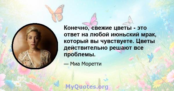 Конечно, свежие цветы - это ответ на любой июньский мрак, который вы чувствуете. Цветы действительно решают все проблемы.